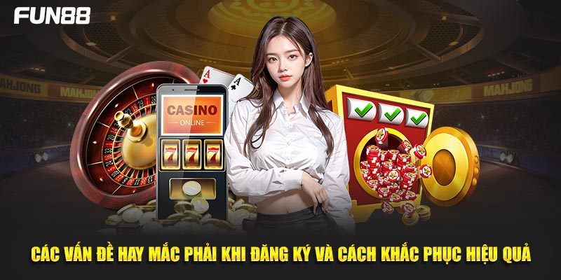 Các vấn đề hay mắc phải khi đăng ký và cách khắc phục hiệu quả